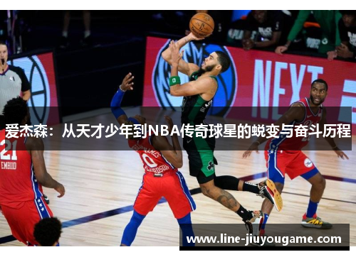 爱杰森：从天才少年到NBA传奇球星的蜕变与奋斗历程